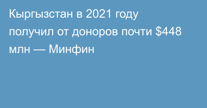 Кыргызстан в 2021 году получил от доноров почти $448 млн — Минфин