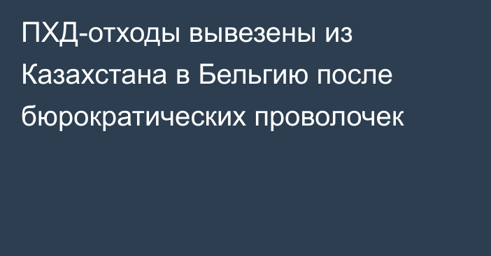 ПХД-отходы вывезены из Казахстана в Бельгию после бюрократических проволочек  