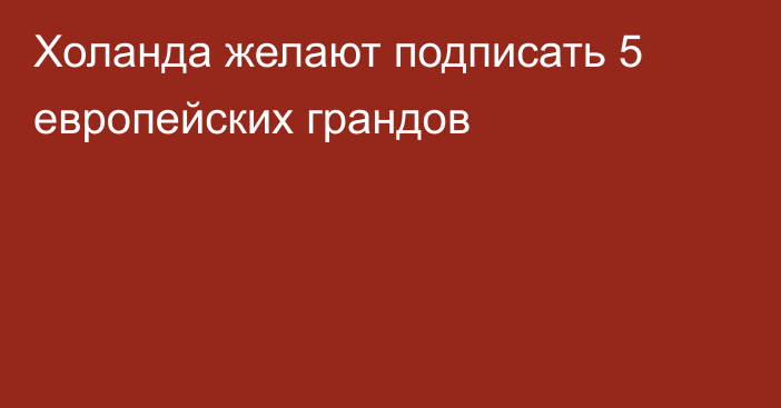 Холанда желают подписать 5 европейских грандов