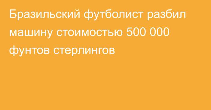 Бразильский футболист разбил машину стоимостью 500 000 фунтов стерлингов