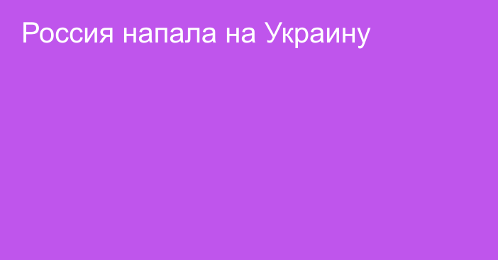 Россия напала на Украину