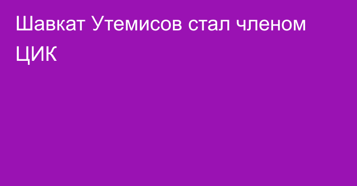 Шавкат Утемисов стал членом ЦИК