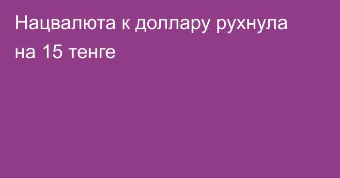 Нацвалюта к доллару рухнула на 15 тенге