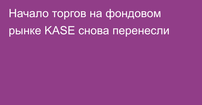 Начало торгов на фондовом рынке KASE снова перенесли