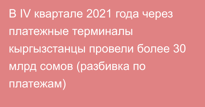 В IV квартале 2021 года через платежные терминалы кыргызстанцы провели более 30 млрд сомов (разбивка по платежам)