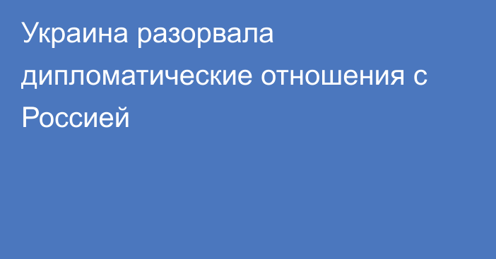 Украина разорвала дипломатические отношения с Россией