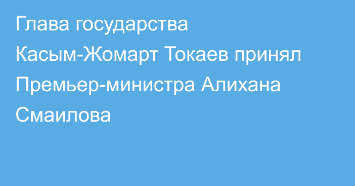 Глава государства Касым-Жомарт Токаев принял Премьер-министра Алихана Смаилова