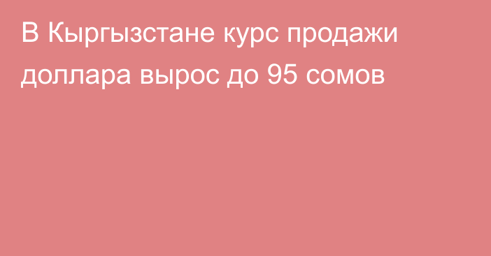 В Кыргызстане курс продажи доллара вырос до 95 сомов