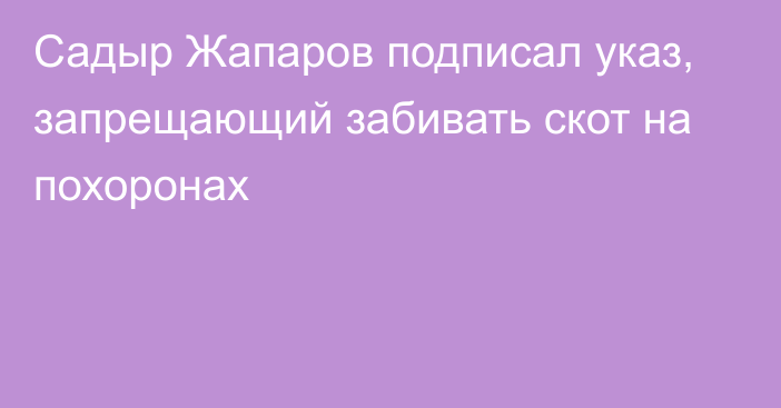 Садыр Жапаров подписал указ, запрещающий забивать скот на похоронах