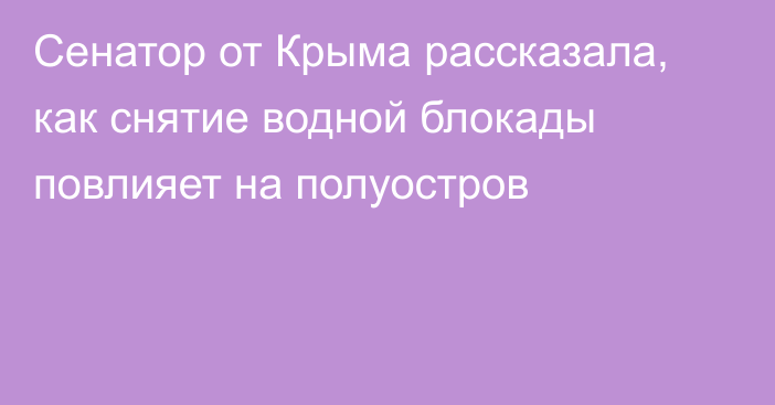 Сенатор от Крыма рассказала, как снятие водной блокады повлияет на полуостров