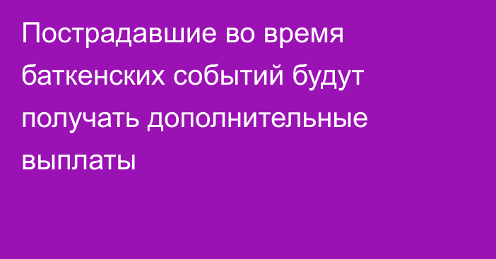 Пострадавшие во время баткенских событий будут получать дополнительные выплаты