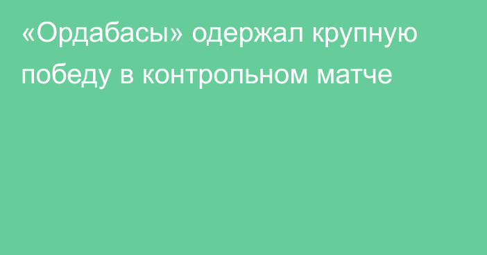 «Ордабасы» одержал крупную победу в контрольном матче