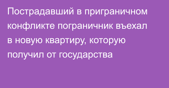 Пострадавший в приграничном конфликте пограничник въехал в новую квартиру, которую получил от государства