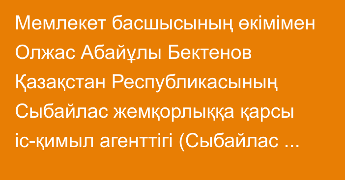 Мемлекет басшысының өкімімен Олжас Абайұлы Бектенов Қазақстан Республикасының Сыбайлас жемқорлыққа қарсы іс-қимыл агенттігі (Сыбайлас жемқорлыққа қарсы қызметтің) төрағасының бірінші орынбасары лауазымынан босатылды