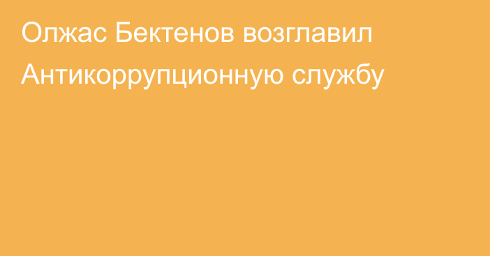 Олжас Бектенов возглавил Антикоррупционную службу