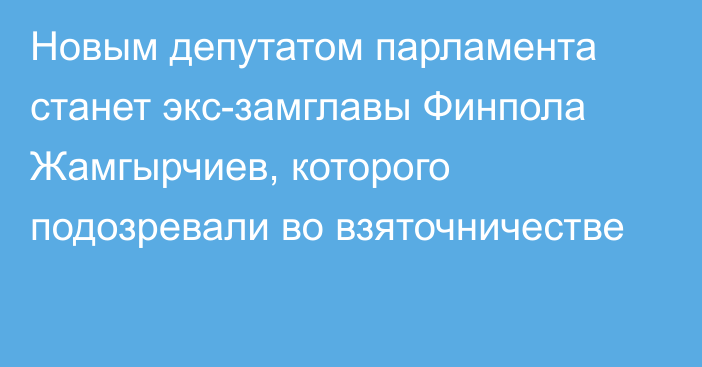 Новым депутатом парламента станет экс-замглавы Финпола Жамгырчиев, которого подозревали во взяточничестве