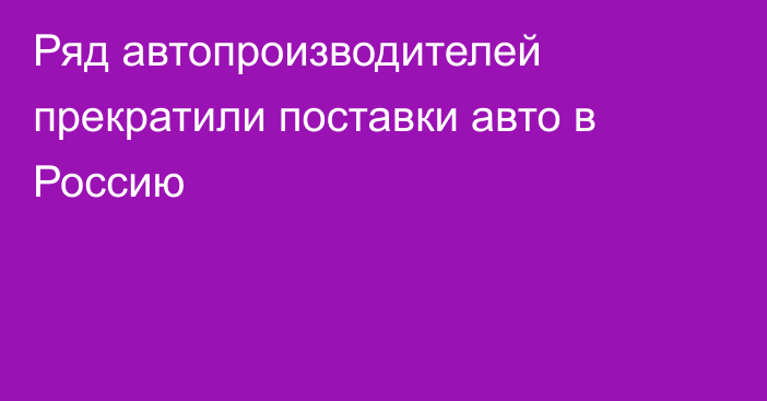 Ряд автопроизводителей прекратили поставки авто в Россию