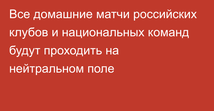 Все домашние матчи российских клубов и национальных команд будут проходить на нейтральном поле