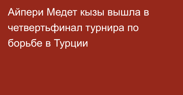 Айпери Медет кызы вышла в четвертьфинал турнира по борьбе в Турции