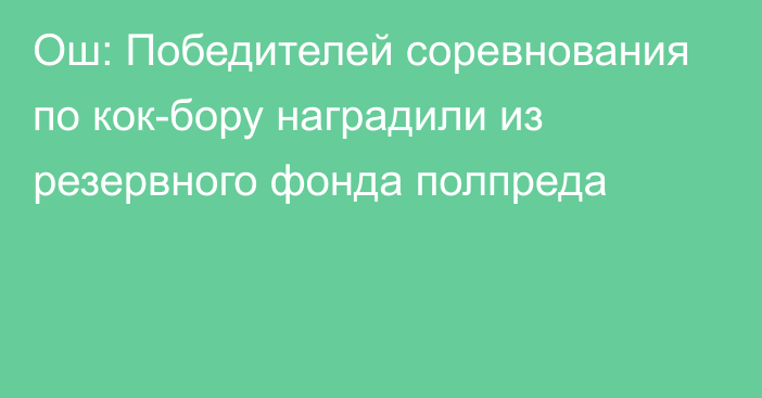 Ош: Победителей соревнования по кок-бору наградили из резервного фонда полпреда