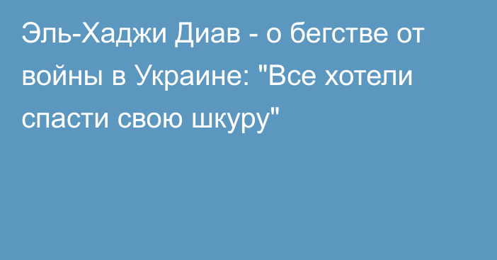 Эль-Хаджи Диав - о бегстве от войны в Украине: 