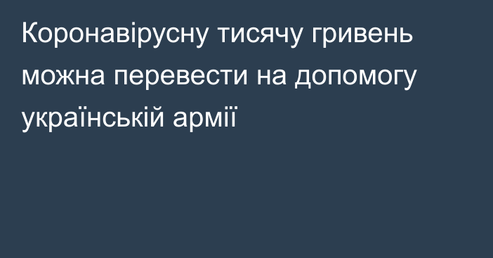 Коронавiрусну тисячу гривень можна перевести на допомогу українській армії