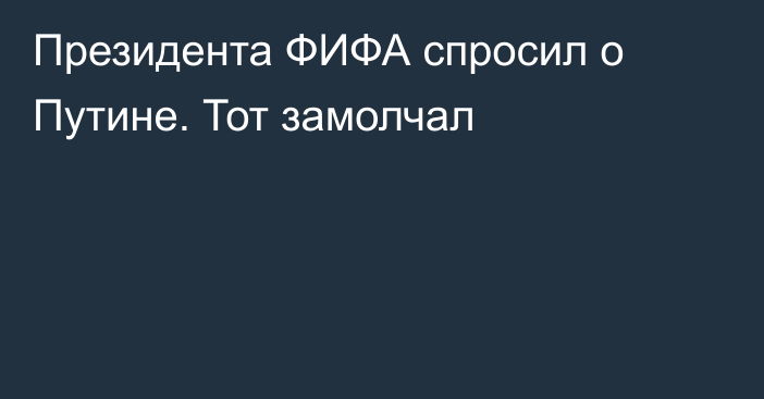 Президента ФИФА спросил о Путине. Тот замолчал