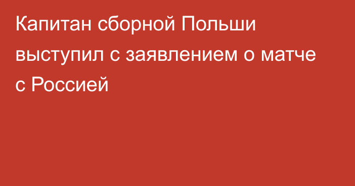 Капитан сборной Польши выступил с заявлением о матче с Россией