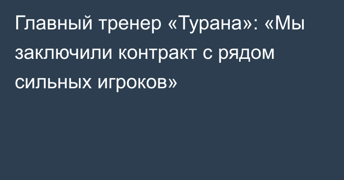 Главный тренер «Турана»: «Мы заключили контракт с рядом сильных игроков»