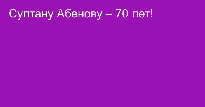 Султану Абенову – 70 лет!