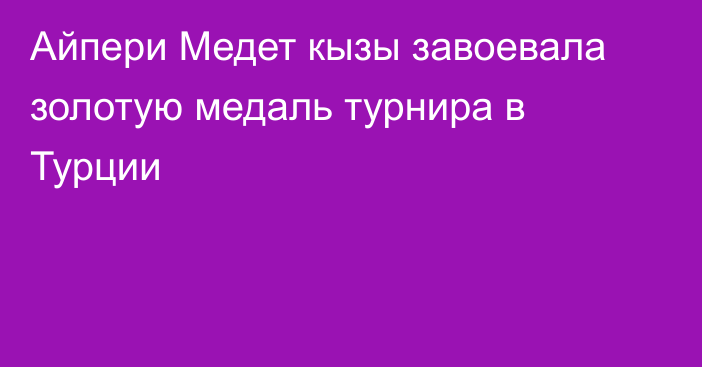 Айпери Медет кызы завоевала золотую медаль турнира в Турции