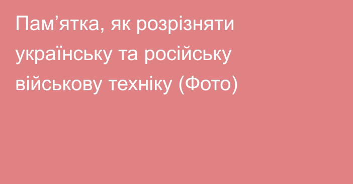 Пам’ятка, як розрізняти українську та російську військову техніку (Фото)