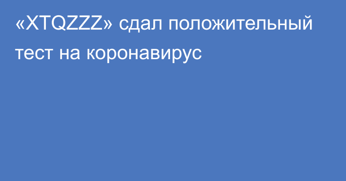 «XTQZZZ» сдал положительный тест на коронавирус