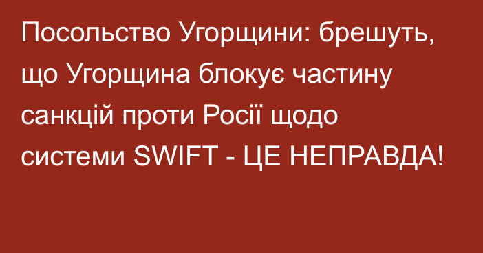 Посольство Угорщини: брешуть, що Угорщина блокує частину санкцій проти Росії щодо системи SWIFT - ЦЕ НЕПРАВДА!