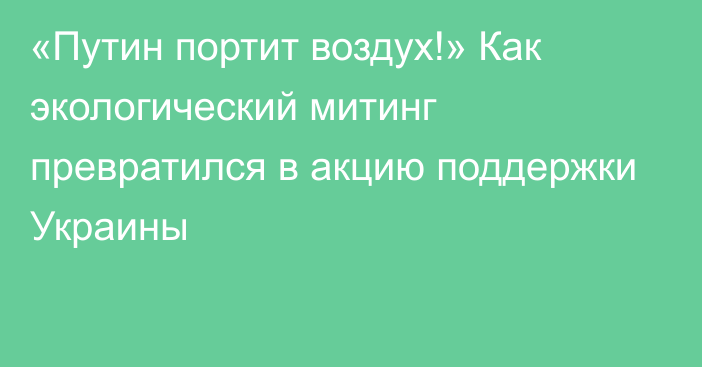 «Путин портит воздух!» Как экологический митинг превратился в акцию поддержки Украины