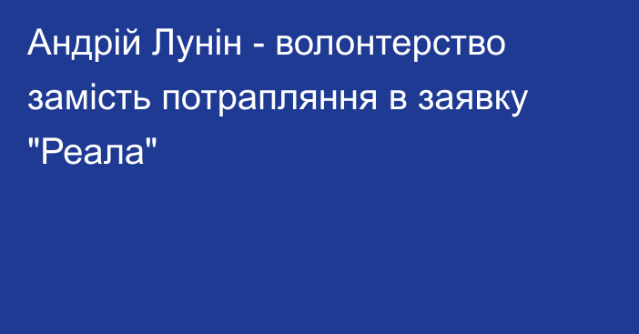 Андрій Лунін - волонтерство замість потрапляння в заявку 