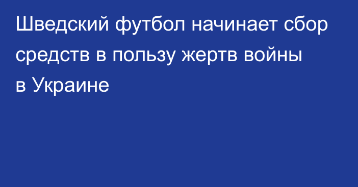 Шведский футбол начинает сбор средств в пользу жертв войны в Украине