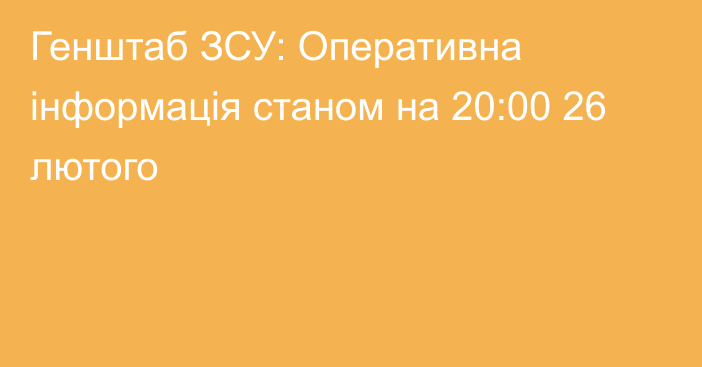 Генштаб ЗСУ: Оперативна інформація станом на 20:00 26 лютого