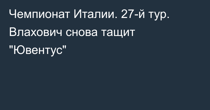 Чемпионат Италии. 27-й тур. Влахович снова тащит 