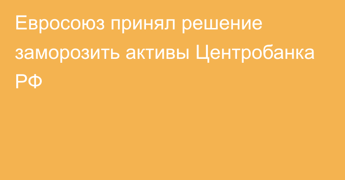 Евросоюз принял решение заморозить активы Центробанка РФ