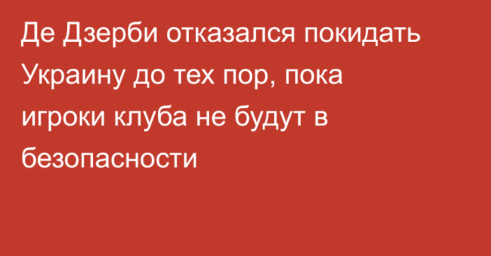 Де Дзерби отказался покидать Украину до тех пор, пока игроки клуба не будут в безопасности