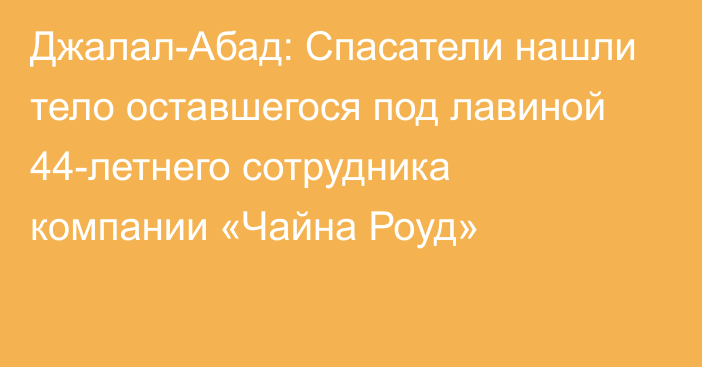 Джалал-Абад: Спасатели нашли тело оставшегося под лавиной 44-летнего сотрудника компании «Чайна Роуд»