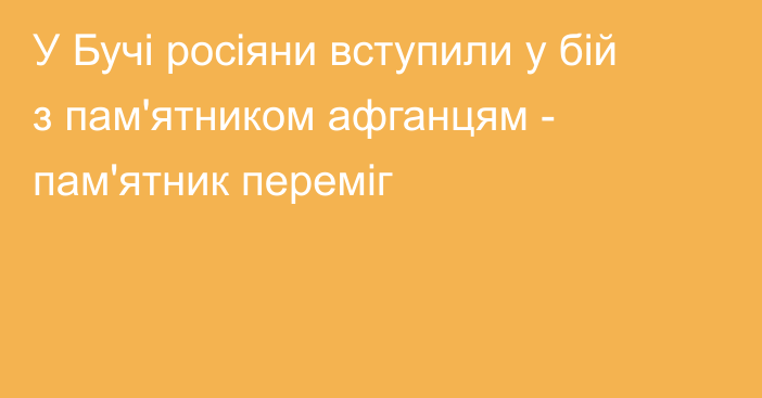 У Бучі росіяни вступили у бій з пам'ятником афганцям - пам'ятник переміг