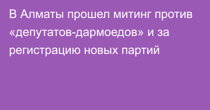 В Алматы прошел митинг против «депутатов-дармоедов» и за регистрацию новых партий