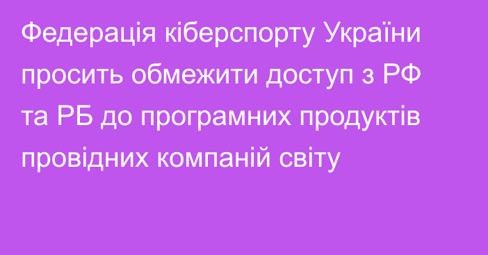 Федерація кіберспорту України просить обмежити доступ з РФ та РБ до програмних продуктів провідних компаній світу