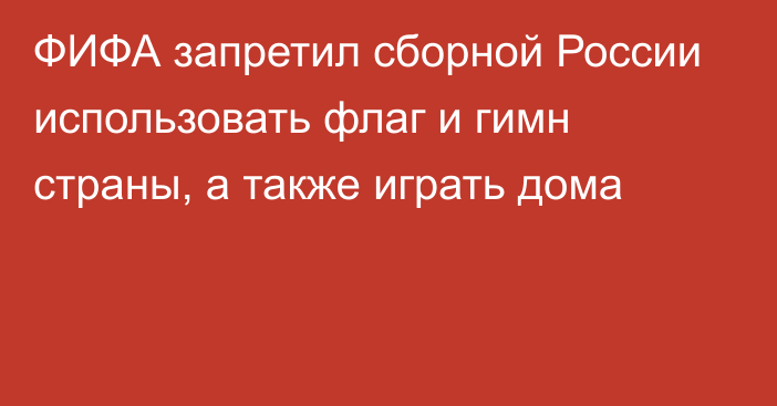 ФИФА запретил сборной России использовать флаг и гимн страны, а также играть дома