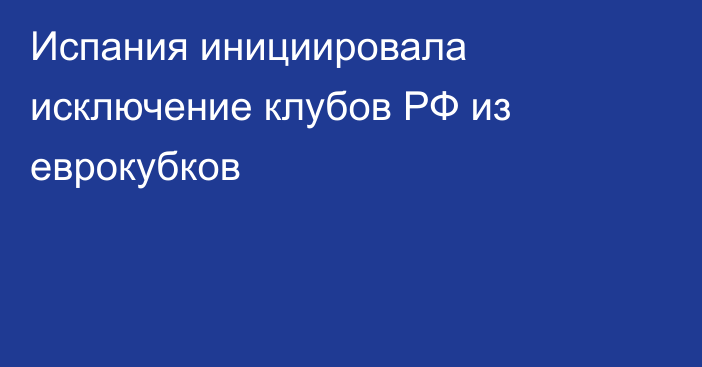 Испания инициировала исключение клубов РФ из еврокубков