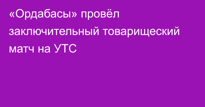 «Ордабасы» провёл заключительный товарищеский матч на УТС