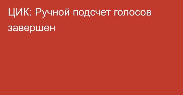 ЦИК: Ручной подсчет голосов завершен