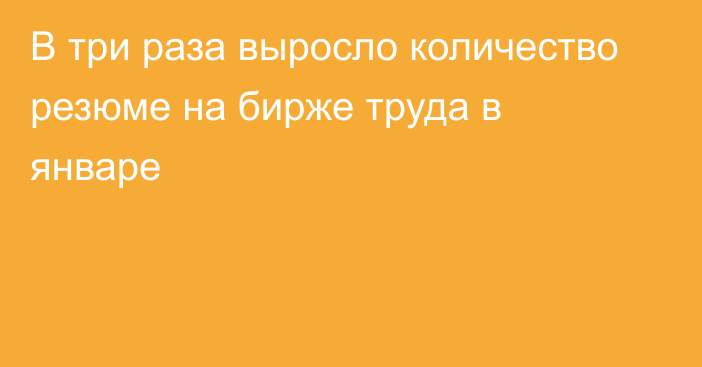 В три раза выросло количество резюме на бирже труда в январе